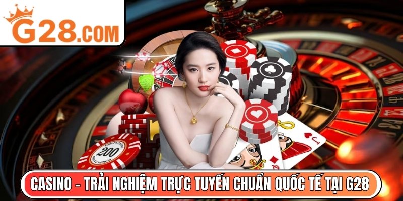 Casino - Trải nghiệm trực tuyến chuẩn quốc tế tại G28