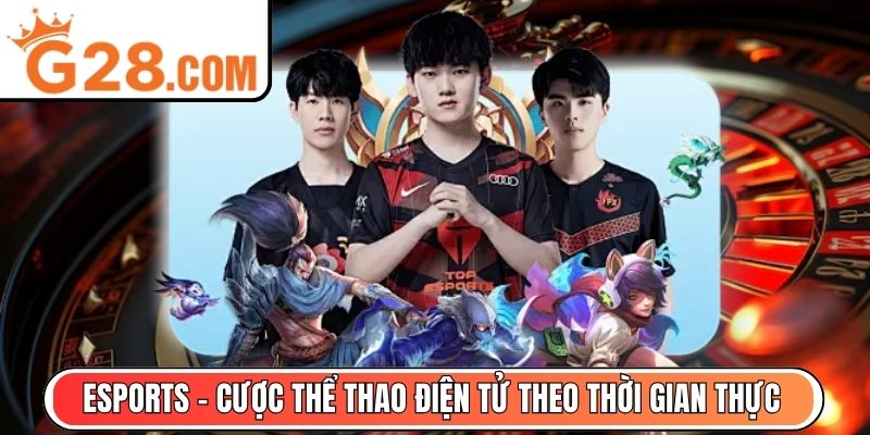 Esports - Cược thể thao điện tử theo thời gian thực