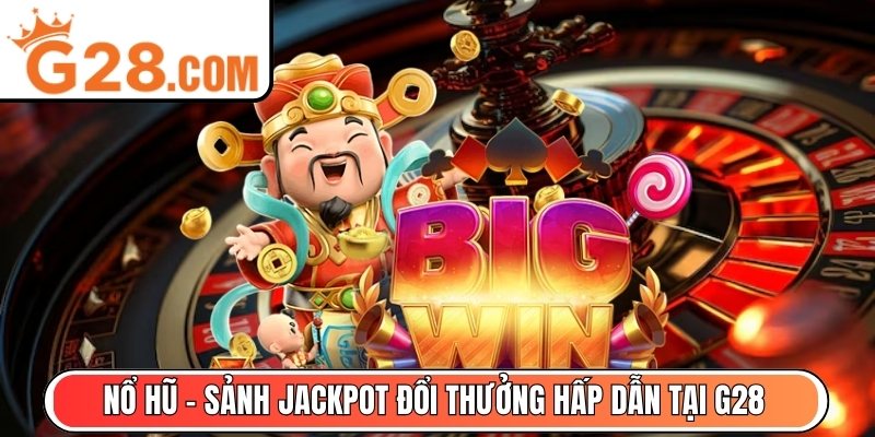 Nổ Hũ - Sảnh jackpot đổi thưởng hấp dẫn tại G28