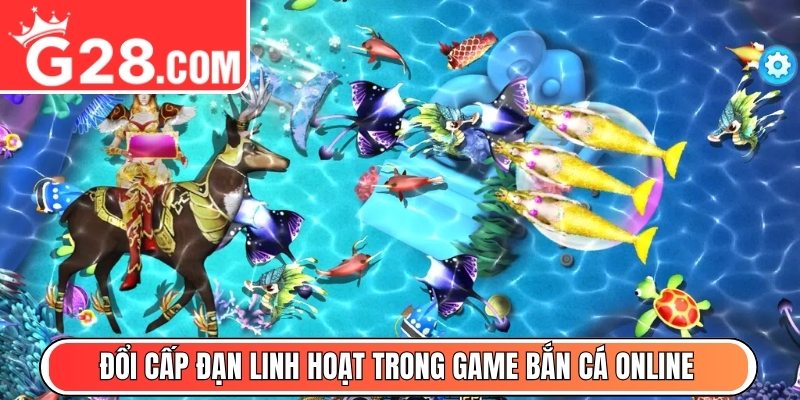 Đổi cấp đạn linh hoạt trong game bắn cá online