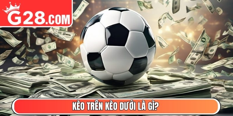 Kèo trên kèo dưới là gì?