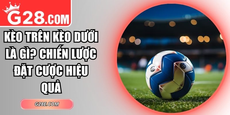 kèo trên kèo dưới là gì